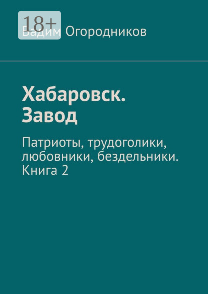 Книга Вадим Огородников Хабаровск. Завод. Патриоты, трудоголики, любовники, бездельники. Книга 2