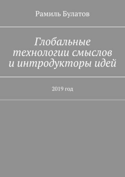 Книга Рамиль Булатов Глобальные технологии смыслов и интродукторы идей. 2019 год