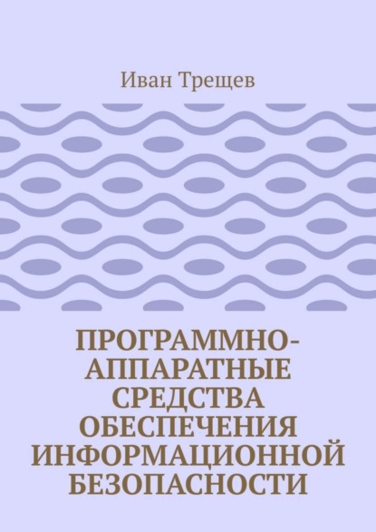 Книга Иван Андреевич Трещев Программно-аппаратные средства обеспечения информационной безопасности. Для студентов