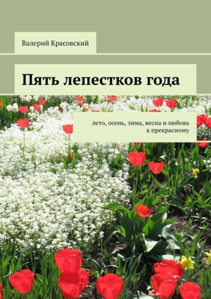 Книга Валерий Красовский Пять лепестков года. Лето, осень, зима, весна и любовь к прекрасному