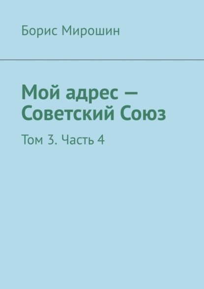Книга Борис Мирошин Мой адрес – Советский Союз. Том 3. Часть 4