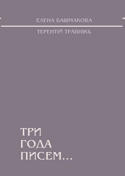Книга Терентiй Травнiкъ, Елена Башмакова Три года писем...