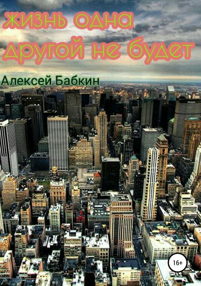 Книга Алексей Викторович Бабкин Жизнь одна. Другой не будет