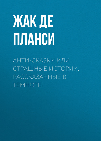 Книга Жак де Планси, Жак Альбен Колин де Планси Анти-сказки или Страшные истории, рассказанные в темноте