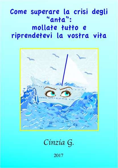 Книга Cinzia G., Cinzia  G. Come Superare La Crisi Degli ‘anta’: Mollate Tutto E Riprendetevi La Vostra Vita