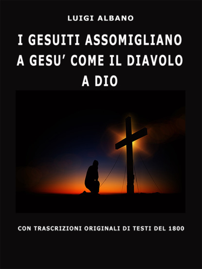 Книга Luigi Albano I Gesuiti Assomigliano A Gesù Come Il Diavolo A Dio