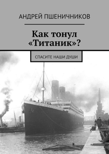 Книга Андрей Пшеничников Как тонул «Титаник»? Спасите наши души