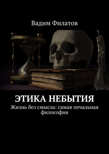 Книга Вадим Филатов Этика небытия. Жизнь без смысла: самая печальная философия