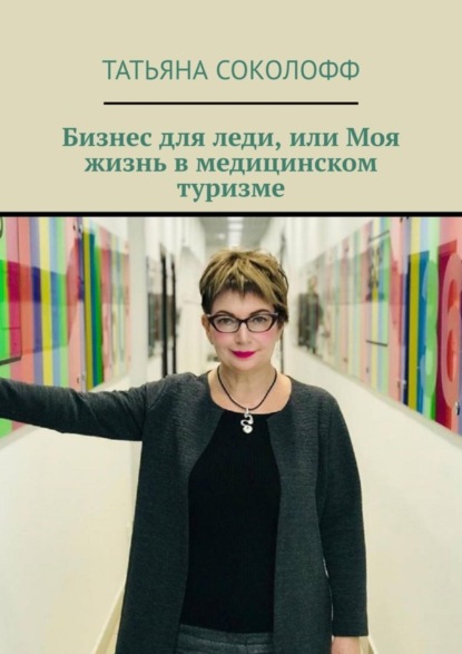 Книга Татьяна Соколофф Бизнес для леди, или Моя жизнь в медицинском туризме