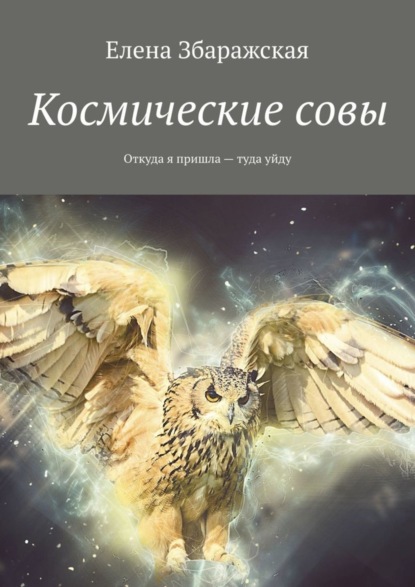 Книга Елена Збаражская Космические совы. Откуда я пришла – туда уйду