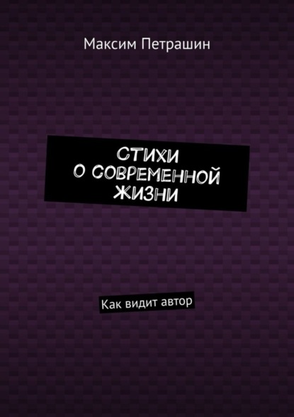 Книга Максим Петрашин Стихи о современной жизни. Как видит автор
