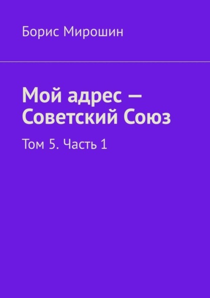 Книга Борис Мирошин Мой адрес – Советский Союз. Том 5. Часть 1