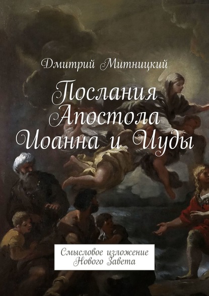Книга Дмитрий Митницкий Послания Апостола Иоанна и Иуды. Смысловое изложение Нового Завета