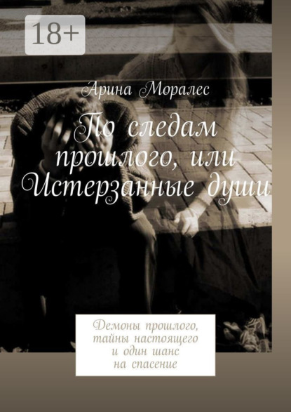 Книга Арина Моралес По следам прошлого, или Истерзанные души. Демоны прошлого, тайны настоящего и один шанс на спасение