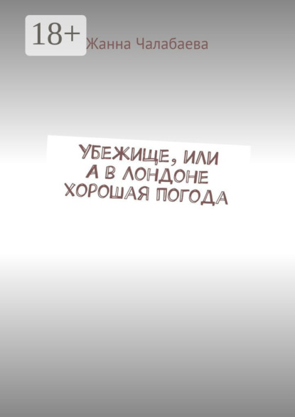 Книга Жанна Тимуровна Чалабаева Убежище, или А в Лондоне хорошая погода