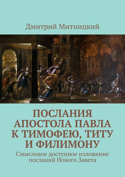 Книга Дмитрий Митницкий Послания апостола Павла к Тимофею, Титу и Филимону. Смысловое доступное изложение посланий Нового Завета
