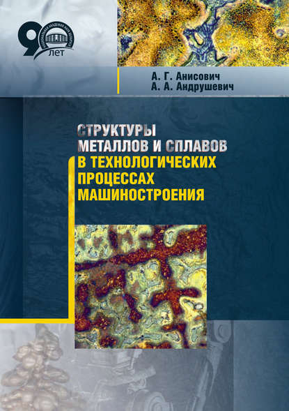 Книга А. Г. Анисович, Анна Геннадьевна Анисович, Андрей Александрович Андрушевич Структуры металлов и сплавов в технологических процессах машиностроения