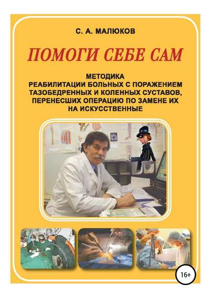 Книга Сергей Александрович Малюков Методика реабилитации больных с поражением тазобедренных и коленных суставов, перенесших операцию по замене их на искусственные. Помоги себе сам
