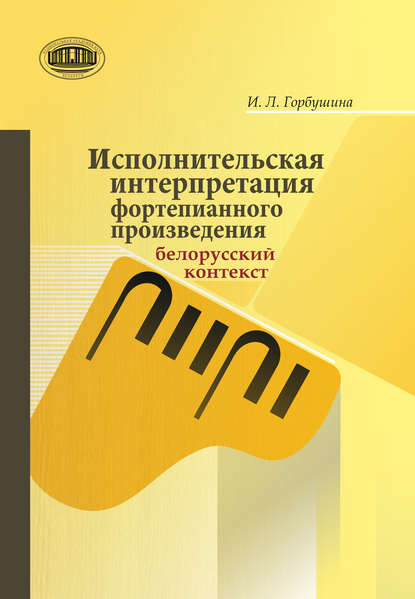 Книга И. Л. Горбушина, Ирина Леонидовна Горбушина Исполнительская интерпретация фортепианного произведения: белорусский контекст