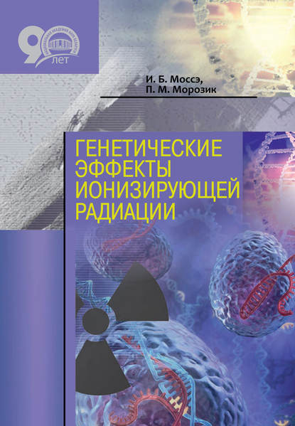 Книга И. Б. Моссэ, Ирма Борисовна Моссэ, Павел Михайлович Морозик Генетические эффекты ионизирующей радиации