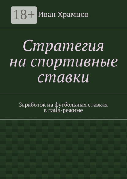 Книга Иван Александрович Храмцов Стратегия на спортивные ставки. Заработок на футбольных ставках в лайв-режиме