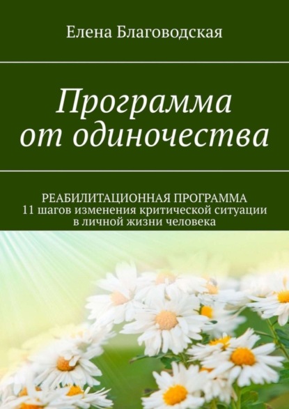 Книга Елена Благоводская Программа от одиночества. РЕАБИЛИТАЦИОННАЯ ПРОГРАММА. 11 шагов изменения критической ситуации в личной жизни человека
