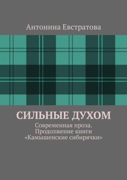 Книга Антонина Ивановна Евстратова Сильные духом. Современная проза. Продолжение книги «Камышенские сибирячки»