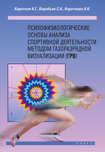 Книга Константин Георгиевич Коротков, С. А. Воробьев, Сергей Алексеевич Воробьев, Анна Константиновна Короткова Психофизиологические основы анализа спортивной деятельности методом газоразрядной визуализации (ГРВ)