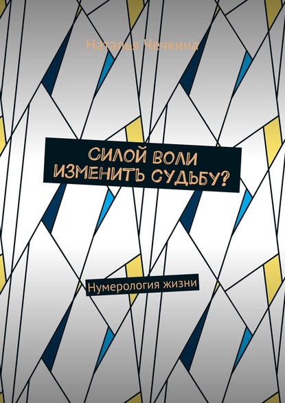 Книга Наталья Чечкина Силой воли изменить судьбу? Нумерология жизни