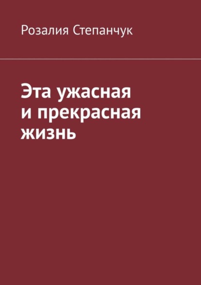 Книга Розалия Степанчук Эта ужасная и прекрасная жизнь