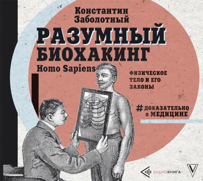 Книга Сергей Кутасов, Константин Заболотный Разумный биохакинг Homo Sapiens: физическое тело и его законы