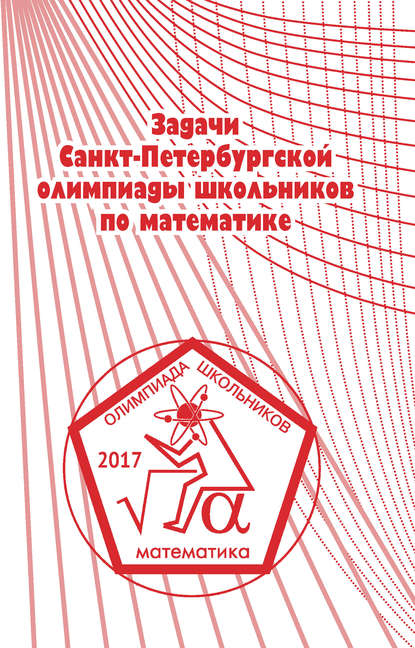 Книга Константин Петрович Кохась, Сергей Львович Берлов, Александр Игоревич Храбров, Фёдор Владимирович Петров, Андрей Александрович Солынин, Д. А. Ростовский Задачи Санкт-Петербургской олимпиады школьников по математике 2017 года