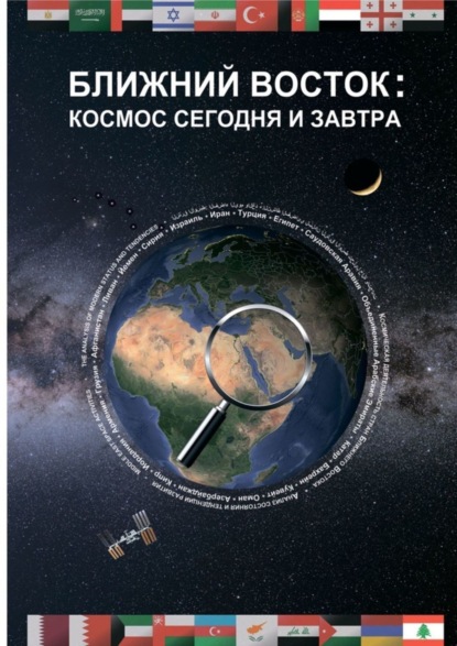 Книга Андрей Михайлович Беляев, Денис Викторович Коробушин, Алексей Владимирович Вейко, Алексей Ервандович Дадашян, Василий Анатольевич Орищенко Ближний Восток: Космос сегодня и завтра. Middle East: Space today and tomorrow