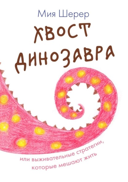 Книга Мия Шерер Хвост динозавра. Или выживательные стратегии, которые мешают жить