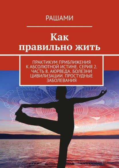Книга Рашами,  Рашами Как правильно жить. Практикум приближения к абсолютной истине. Серия 2. Часть 8. Аюрведа. Болезни цивилизации. Простудные заболевания