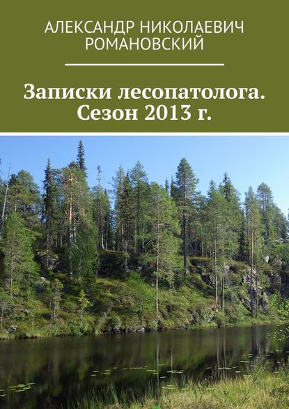 Книга Александр Николаевич Романовский Записки лесопатолога. Сезон 2013 г.