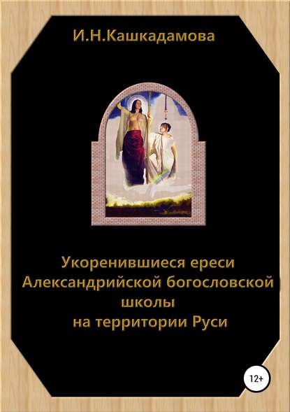 Книга Ирина Николаевна Кашкадамова, Ирина Кашкадамова Укоренившиеся ереси Александрийской богословской школы на территории Руси