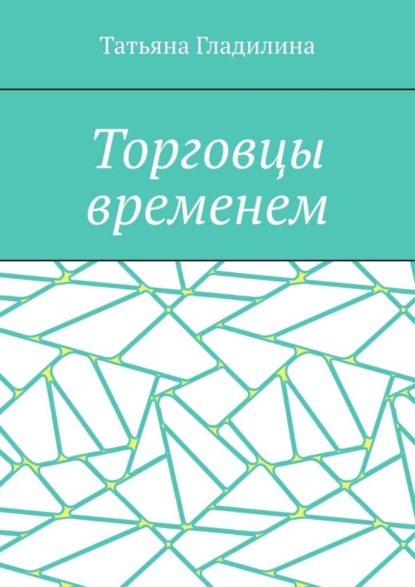 Книга Татьяна Сергеевна Гладилина Торговцы временем