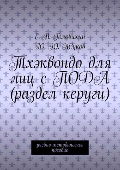 Книга Е. В. Головихин,  Е. В. Головихин,  Ю. Ю. Жуков Тхэквондо для лиц с ПОДА (раздел керуги). учебно-методическое пособие