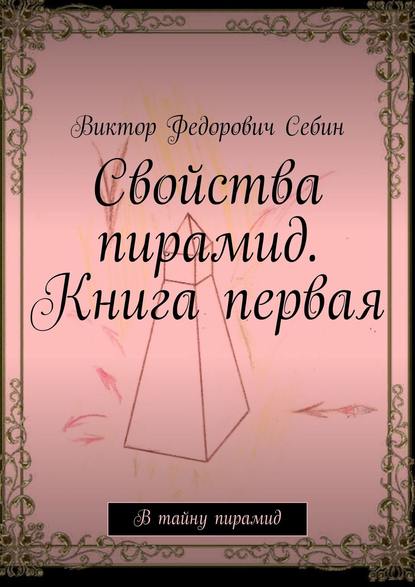 Книга Виктор Федорович Себин Свойства пирамид. Книга первая. В тайну пирамид