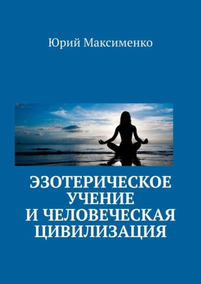 Книга Юрий Владимирович Максименко Эзотерическое учение и человеческая цивилизация