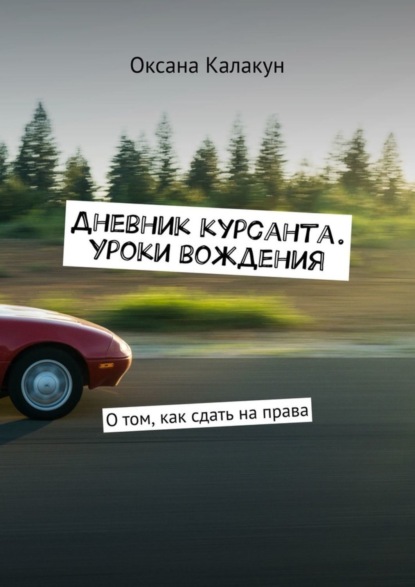 Книга Оксана Калакун Дневник курсанта. Уроки вождения. О том, как сдать на права