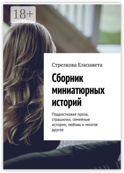 Книга Стрелкова Елизавета Сборник миниатюрных историй. Подростковая проза, страшилки, семейные истории, любовь и многое другое