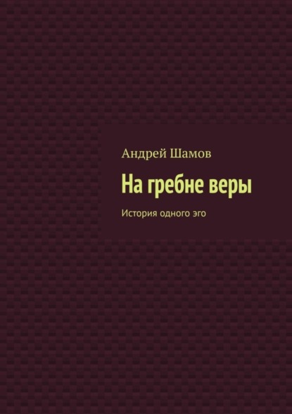 Книга Андрей Шамов На гребне веры. История одного эго