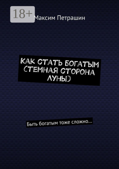 Книга Максим Петрашин Как стать богатым (темная сторона Луны). Быть богатым тоже сложно…