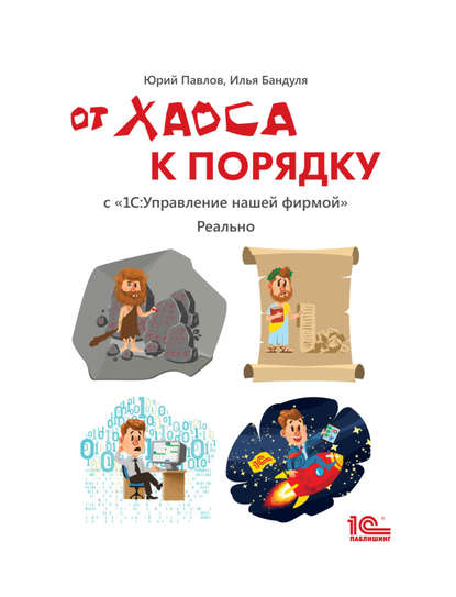 Книга Юрий Павлов, Юрий В. Павлов, Илья В. Бандуля От хаоса к порядку. С «1С:Управление нашей фирмой». Реально (+ epub)