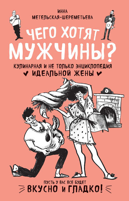 Книга ХлебСоль, Инна Метельская-Шереметьева Чего хотят мужчины? Кулинарная и не только энциклопедия идеальной жены