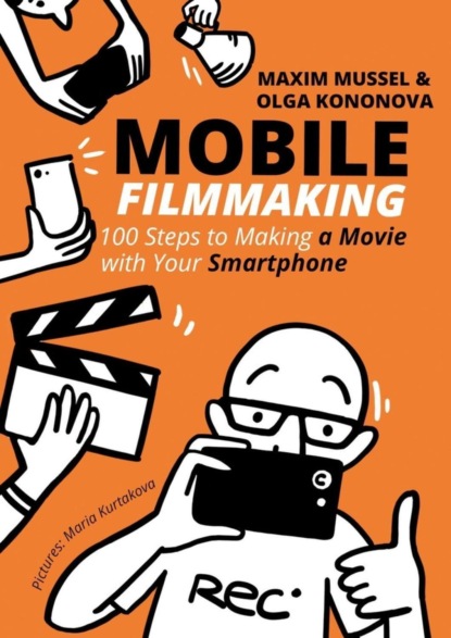 Книга Maxim Mussel, Olga Kononova Mobile Filmmaking. 100 steps to making a movie with your smartphone