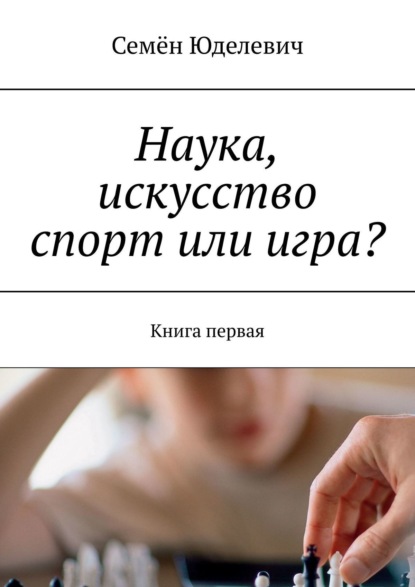 Книга Семен Юделевич Наука, искусство спорт или игра? Книга первая