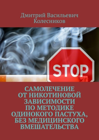 Книга Дмитрий Васильевич Колесников Самолечение от никотиновой зависимости по методике Одинокого пастуха, без медицинского вмешательства